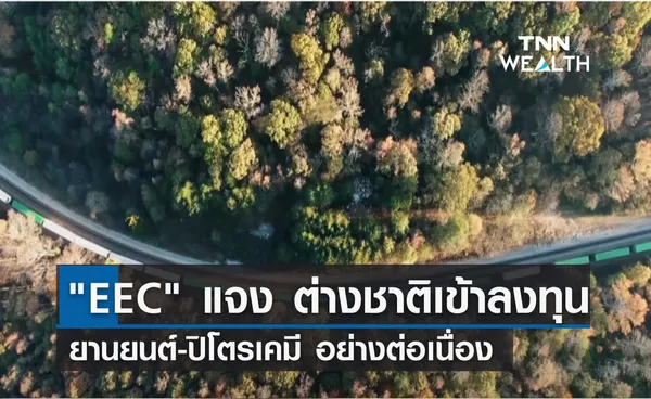 EEC แจง ต่างชาติเข้าลงทุน ยานยนต์-ปิโตรเคมีต่อเนื่อง