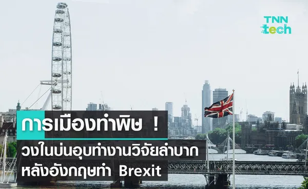 การเมืองทำพิษ ! วงในบ่นอุบทำงานวิจัยลำบากหลังอังกฤษทำ Brexit