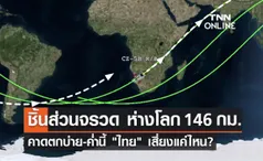 แจ้งเตือนล่าสุด! ชิ้นส่วนจรวด ห่างโลก 146 กม. คาดตกช่วงบ่าย-ค่ำนี้