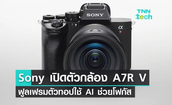 Sony เปิดตัวกล้อง A7R V ฟูลเฟรมรุ่นทอป ใช้ AI ช่วยจับโฟกัส