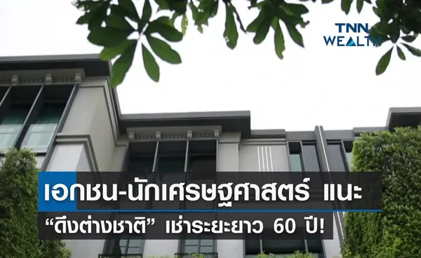 เอกชน-นักเศรษฐศาสตร์ แนะ “ดึงต่างชาติ” เช่าระยะยาว 60 ปี!