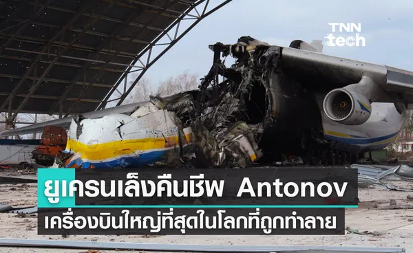 ยูเครนเตรียมคืนชีพเครื่องบิน Antonov เครื่องบินใหญ่ที่สุดในโลกที่ถูกทำลาย