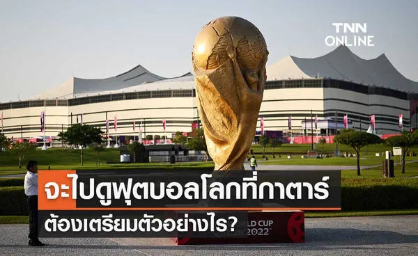 ฟุตบอลโลก 2022 คนไทยจะเดินทางเข้ากาตาร์ ต้องเตรียมตัวอย่างไร?