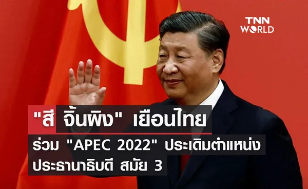 สี จิ้นผิงเยือนไทยร่วม APEC 2022 ประเดิมตำแหน่งประธานาธิบดี สมัย 3