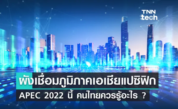 APEC 2022 แผนผังเชื่อมภูมิภาคเอเชียแปซิฟิก คนไทยควรรู้อะไรบ้าง ?