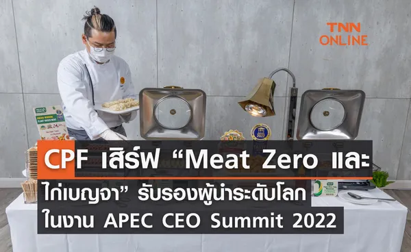 CPF เสิร์ฟ “Meat Zero-ไก่เบญจา” รับรองผู้นำระดับโลก ในงาน APEC CEO Summit 2022