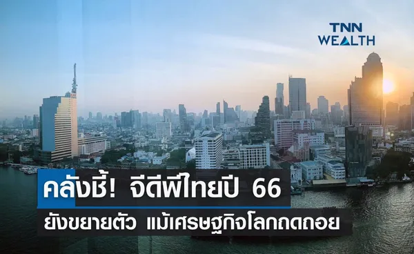 คลังชี้! จีดีพีไทยปี 66 ยังขยายตัว แม้เศรษฐกิจโลกถดถอย