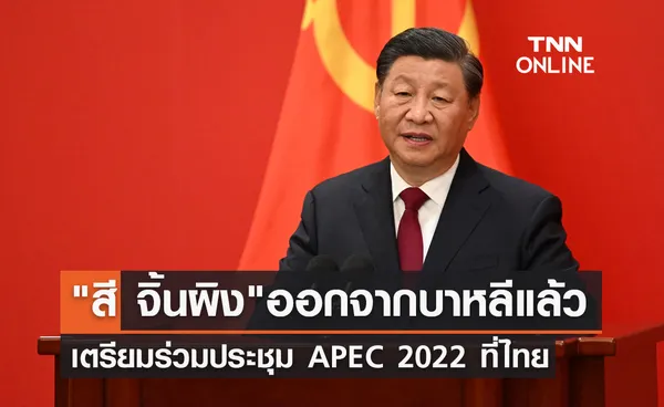 APEC 2022 สี จิ้นผิง ออกจากบาหลีแล้ว เตรียมร่วมประชุมเอเปคที่ไทย