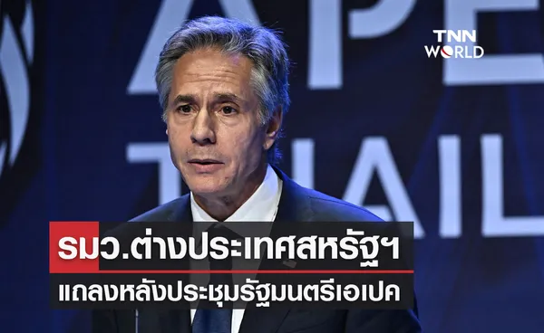 APEC 2022 บลิงเคน รมว.ต่างประเทศสหรัฐฯ แถลงหลังประชุมรัฐมนตรีเอเปค 