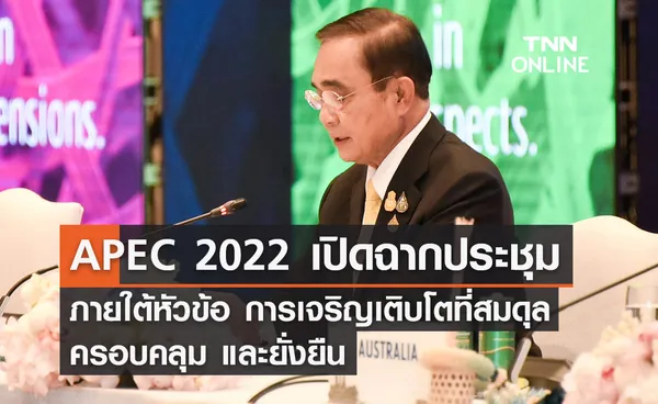 APEC 2022 เปิดฉากการประชุม ภายใต้หัวข้อ การเจริญเติบโตที่สมดุล ครอบคลุม และยั่งยืน