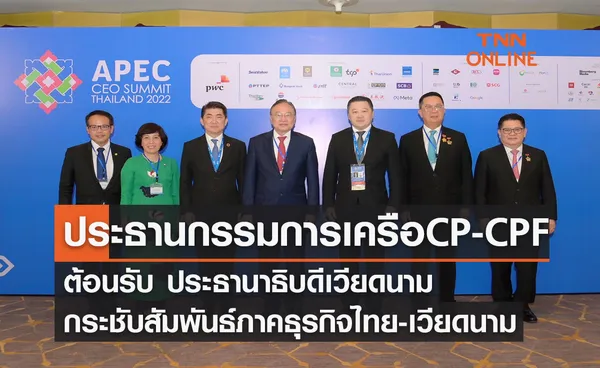 ประธานกรรมการ เครือ CP-CPF ต้อนรับประธานาธิบดีเวียดนาม กระชับสัมพันธ์ภาคธุรกิจไทย-เวียดนาม