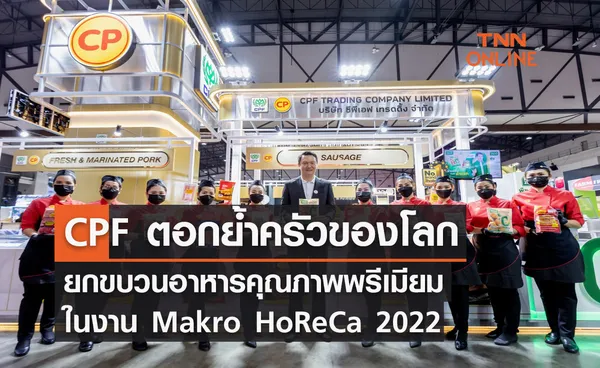 CPF ตอกย้ำครัวของโลก ยกขบวนอาหารคุณภาพพรีเมียม ในงาน Makro HoReCa 2022