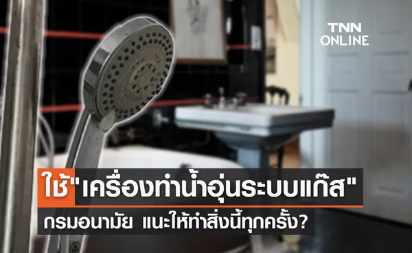 ไปเที่ยวต้องรู้ ใช้เครื่องทำน้ำอุ่นระบบแก๊ส แนะทำสิ่งนี้ทุกครั้ง?