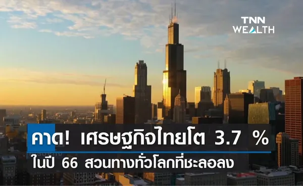 คาด! เศรษฐกิจไทยโต 3.7 % ในปี 66 สวนทางทั่วโลกที่ชะลอลง 