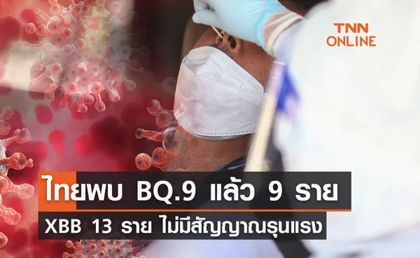 ไทยพบ BQ.9 แล้ว 9 ราย - XBB 13 ราย ไม่มีสัญญาณรุนแรง