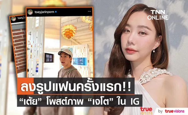 โมเมนต์หายาก! เต้ย จรินทร์พร โพสต์ภาพแฟนหนุ่ม เจโต ในไอจีครั้งแรก