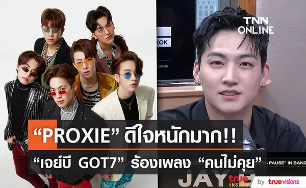 PROXIE ดีใจหลัง เจย์บี GOT7 ร้องเพลง คนไม่คุย (มีคลิป)