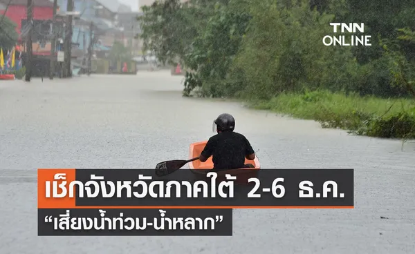 เช็กจังหวัดภาคใต้ “เสี่ยงน้ำท่วม-น้ำหลาก” วันที่ 2-6 ธ.ค. มีพื้นที่ไหนบ้าง 