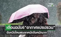 เช็กด่วน! เตือนฉบับ 6 อากาศแปรปรวน จังหวัดไหนฝนตกหนักถึงหนักมาก