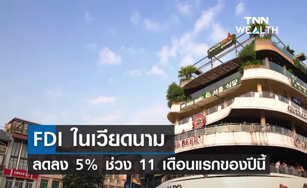 FDI ในเวียดนาม ลดลง 5% ในช่วง 11 เดือนแรกของปีนี้