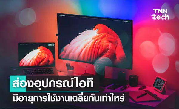 ส่องอุปกรณ์ไอที มีอายุการใช้งานเฉลี่ยกันเท่าไหร่