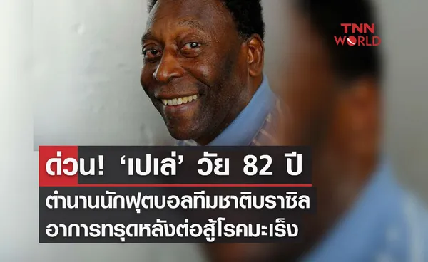 ด่วน! ‘เปเล่’ ตำนานแข้งบราซิล วัย 82 ปี อาการทรุดหลังต่อสู้โรคมะเร็ง