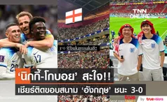 'นิกกี้-โกบอย' ฟินติดขอบสนาม!! 'อังกฤษ' ไล่ต้อน 'เซเนกัล' 3-0 เข้ารอบ8ทีม ฟุตบอลโลก (มีคลิป)