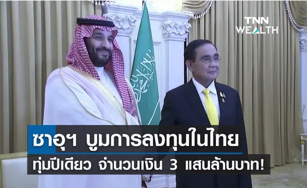 ซาอุฯ บูมการลงทุนในไทย ทุ่มปีเดียว 3 แสนล้านบาท!