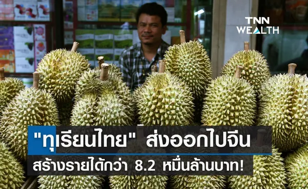 ทุเรียนไทย ส่งออกไปจีน สร้างรายได้กว่า 8.2 หมื่นล้านบาท!