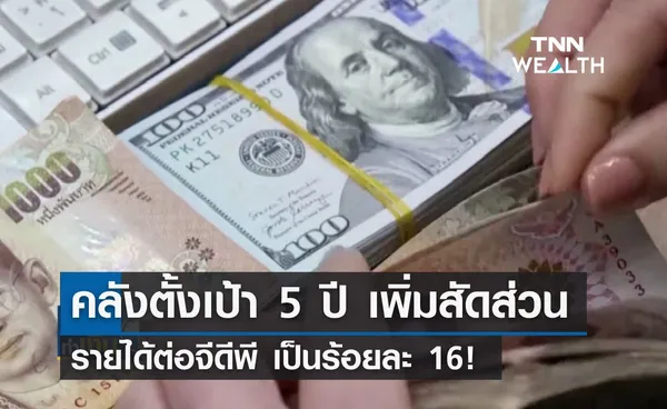 คลังตั้งเป้า 5 ปี เพิ่มสัดส่วนรายได้ต่อจีดีพี เป็นร้อยละ 16!