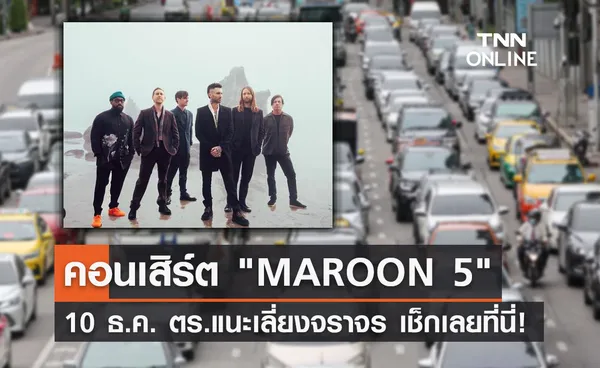 คอนเสิร์ต MAROON 5 10 ธ.ค.นี้ แนะเลี่ยงจราจรเส้นไหนบ้าง เช็กเลย!