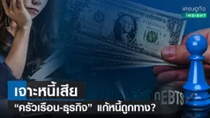 เจาะหนี้เสีย “ครัวเรือน-ธุรกิจ” แก้หนี้ถูกทาง?