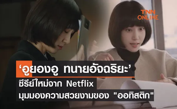  ‘อูยองอู ทนายอัจฉริยะ’ ซีรีย์ใหม่จาก Netflix มุมมองความสวยงามของ ออทิสติก 