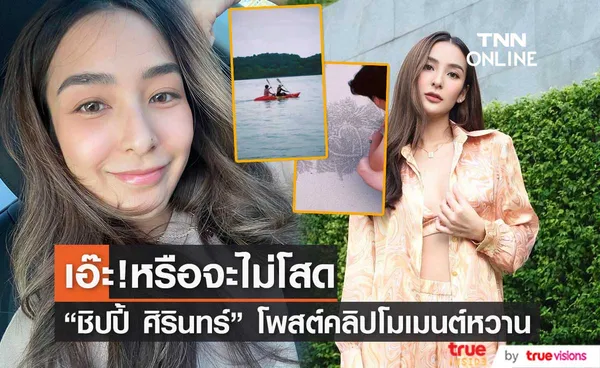 ชิปปี้ ศิรินทร์ โพสต์โมเมนต์หวาน เอ๊ะ! หรือจะไม่โสดแล้ว