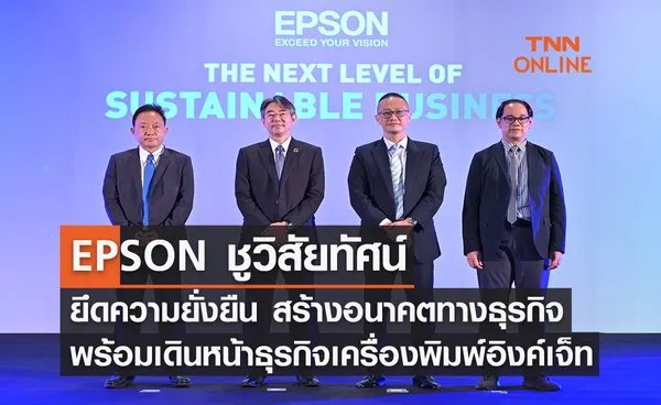 EPSON ชูวิสัยทัศน์ ยึดความยั่งยืน สร้างอนาคตทางธุรกิจ พร้อมเดินหน้าธุรกิจเครื่องพิมพ์อิงค์เจ็ท