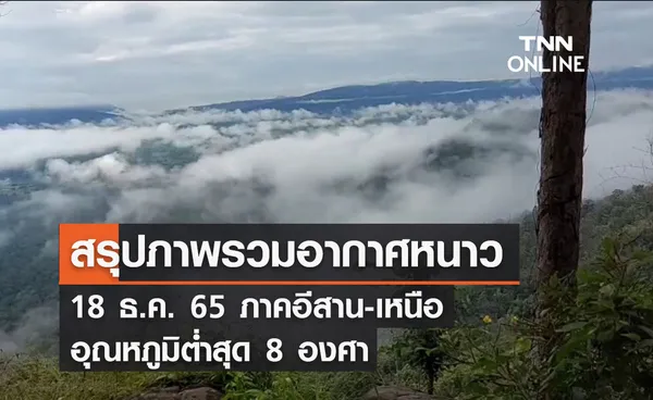 สรุปภาพรวมอากาศหนาว 18 ธ.ค. ภาคอีสาน-เหนือ อุณหภูมิต่ำสุด 8 องศา