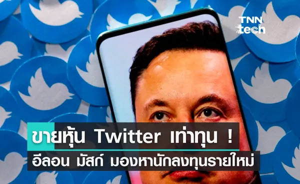 ขายหุ้น Twitter เท่าทุน ! อีลอน มัสก์ มองหานักลงทุนรายใหม่