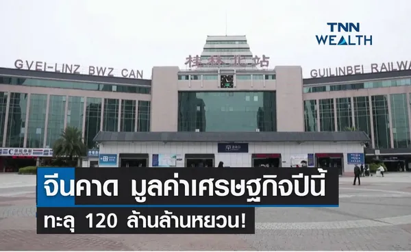 จีนคาด มูลค่าเศรษฐกิจปีนี้ทะลุ 120 ล้านล้านหยวน!