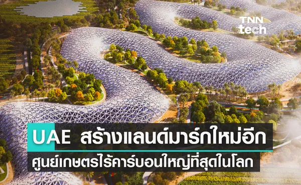 UAE สร้างแลนด์มาร์กใหม่ ศูนย์เกษตรไร้คาร์บอนใหญ่ที่สุดในโลก