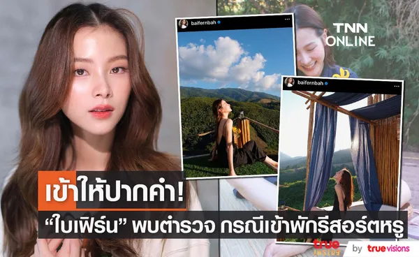 ใบเฟิร์น พิมพ์ชนก เข้าพบตำรวจ กรณีเข้าพักรีสอร์ตหรูที่ จ.น่าน (มีคลิป)