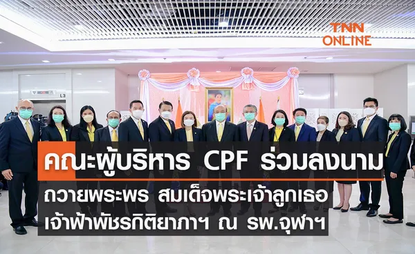 คณะผู้บริหาร CPF ร่วมลงนามถวายพระพร สมเด็จพระเจ้าลูกเธอ เจ้าฟ้าพัชรกิติยาภาฯ รพ.จุฬาฯ