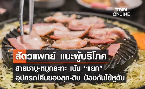 สัตวแพทย์ แนะผู้บริโภค สายชาบู-หมูกระทะ เน้น “แยก” อุปกรณ์คีบของสุก-ดิบ ป้องกันไข้หูดับ