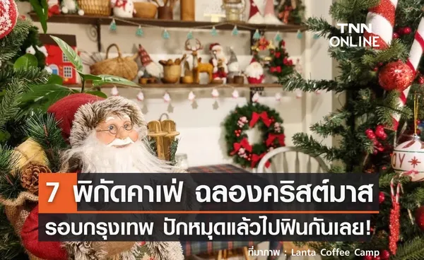 7 พิกัดคาเฟ่ฉลองคริสต์มาส รอบกรุงเทพฯ ปักหมุดแล้วไปเลย!