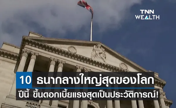 10 ธนากลางใหญ่สุดของโลก ปีนี้ขึ้นดอกเบี้ยแรงสุดเป็นประวัติการณ์!