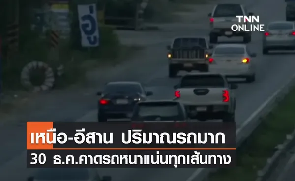 (คลิป) เหนือ-อีสาน ปริมาณรถมาก 30 ธ.ค.คาดรถหนาแน่นทุกเส้นทาง 