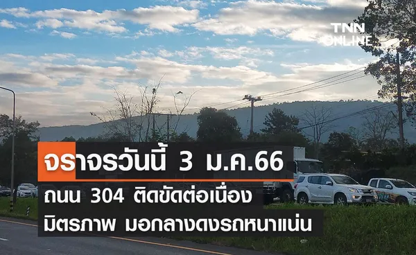 จราจรวันนี้ ถนน 304 ติดขัดต่อเนื่อง มิตรภาพ มอกลางดงรถหนาแน่น