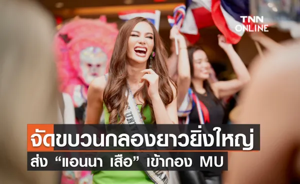 จัดขบวนกลองยาวยิ่งใหญ่ ส่ง “แอนนา เสือ” เข้ากอง MU