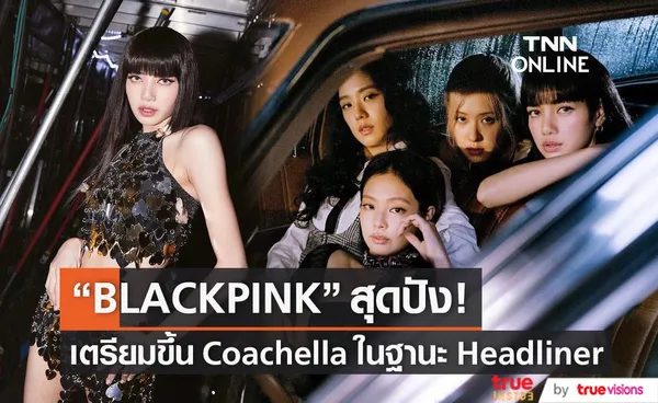 ลิซ่า นำทีม BLACKPINK เป็นเฮดไลเนอร์บนเวที Coachella