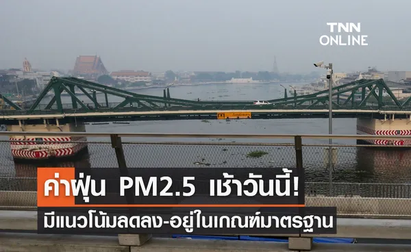 PM2.5 เช้าวันนี้! ฝุ่นมีแนวโน้มลดลง-อยู่ในเกณฑ์มาตรฐาน