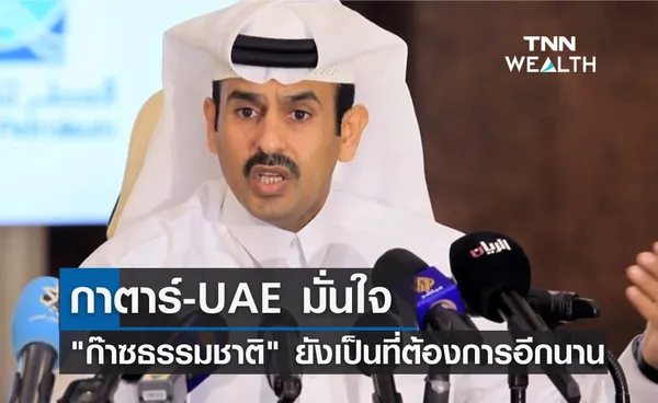 กาตาร์-UAE มั่นใจ ก๊าซธรรมชาติ ยังเป็นที่ต้องการอีกนาน 